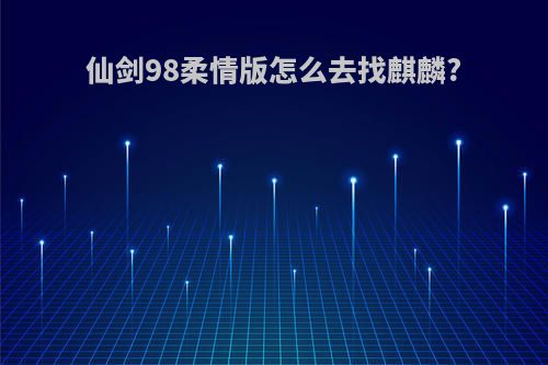 仙剑98柔情版怎么去找麒麟?