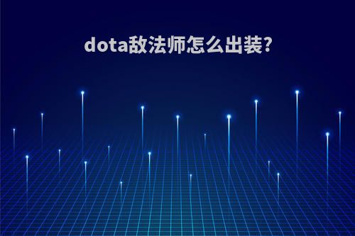 dota敌法师怎么出装?