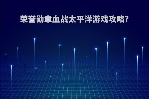 荣誉勋章血战太平洋游戏攻略?