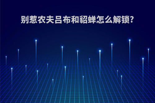 别惹农夫吕布和貂蝉怎么解锁?