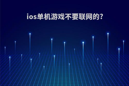 ios单机游戏不要联网的?
