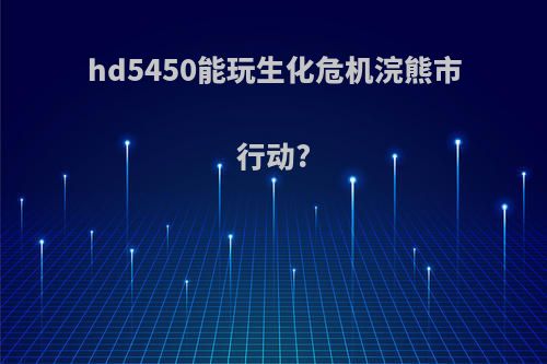hd5450能玩生化危机浣熊市行动?