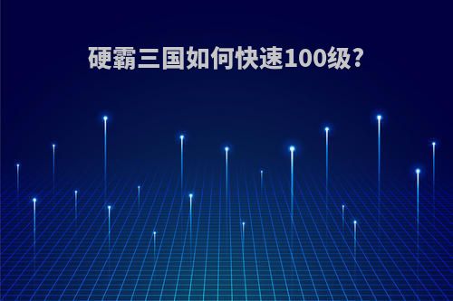硬霸三国如何快速100级?