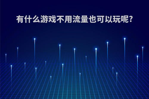 有什么游戏不用流量也可以玩呢?