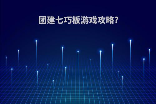 团建七巧板游戏攻略?