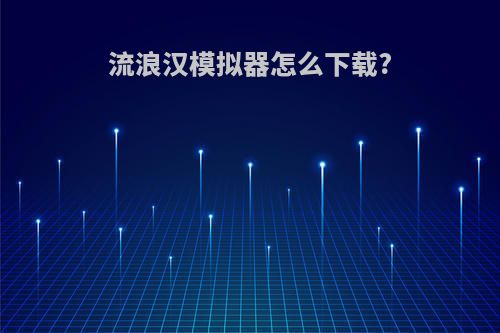 流浪汉模拟器怎么下载?
