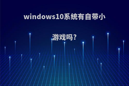 windows10系统有自带小游戏吗?