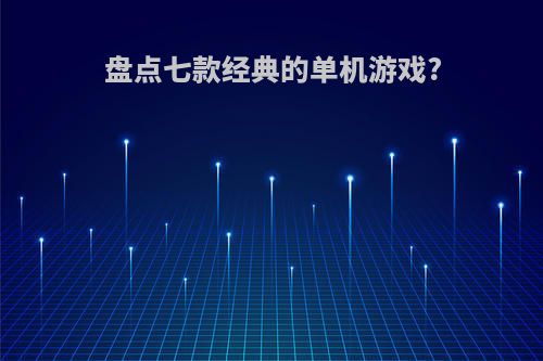 盘点七款经典的单机游戏?