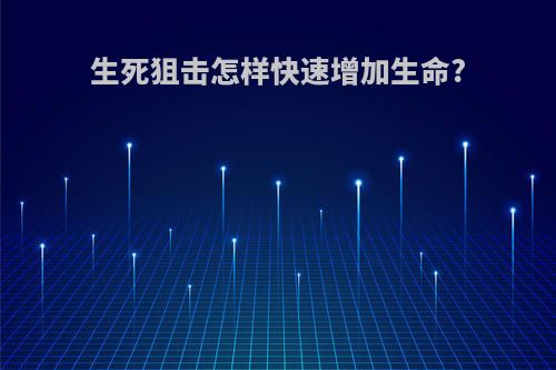 生死狙击怎样快速增加生命?