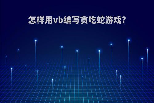 怎样用vb编写贪吃蛇游戏?