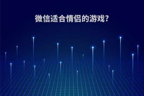 微信适合情侣的游戏?