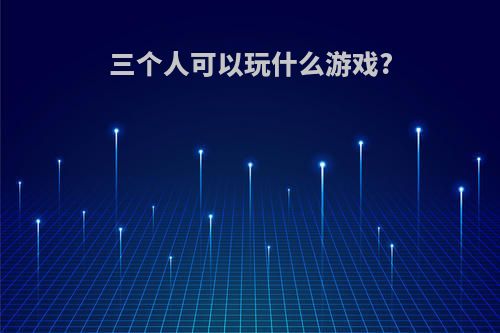 三个人可以玩什么游戏?