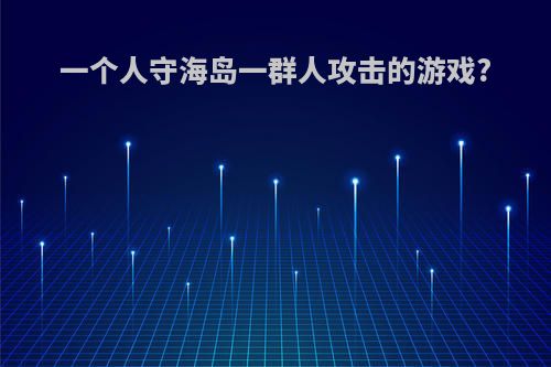 一个人守海岛一群人攻击的游戏?
