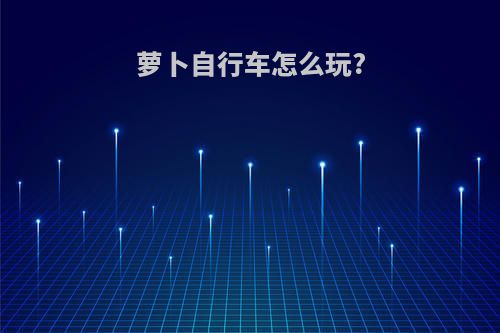 萝卜自行车怎么玩?