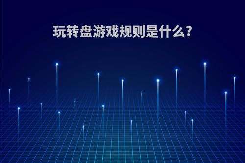玩转盘游戏规则是什么?