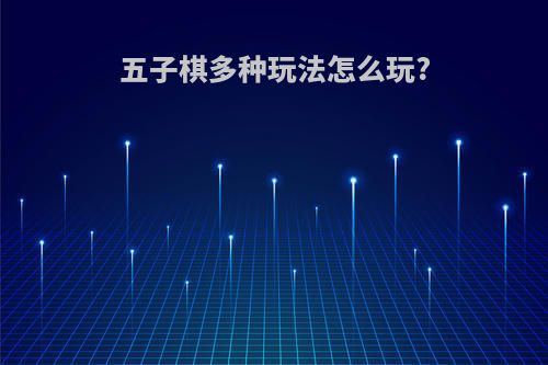五子棋多种玩法怎么玩?