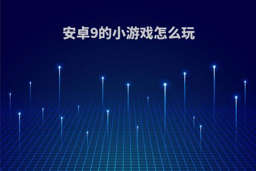 安卓9的小游戏怎么玩