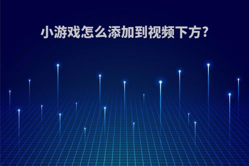小游戏怎么添加到视频下方?