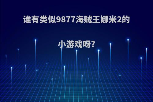 谁有类似9877海贼王娜米2的小游戏呀?