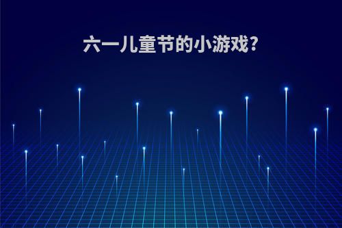 六一儿童节的小游戏?
