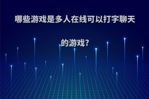 哪些游戏是多人在线可以打字聊天的游戏?