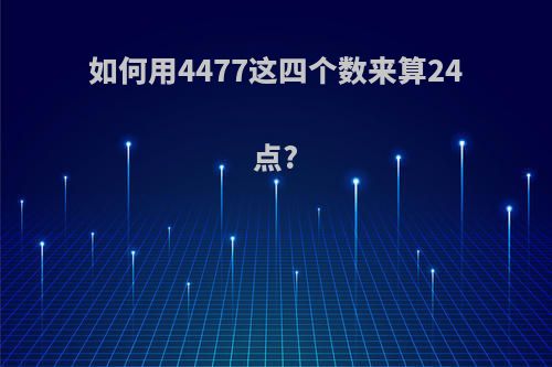 如何用4477这四个数来算24点?