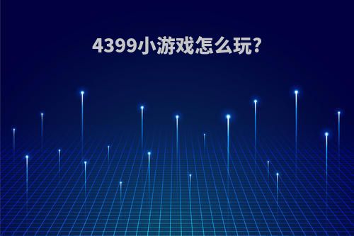 4399小游戏怎么玩?