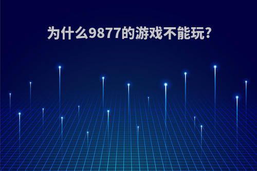 为什么9877的游戏不能玩?