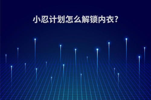 小忍计划怎么解锁内衣?