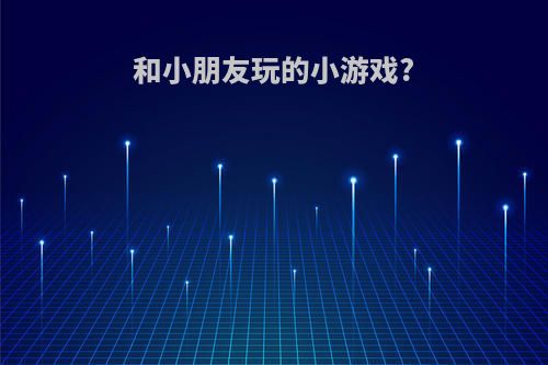 和小朋友玩的小游戏?