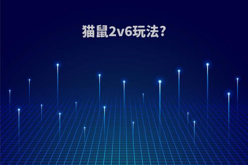 猫鼠2v6玩法?