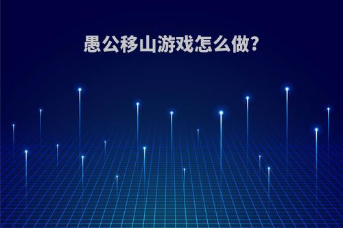 愚公移山游戏怎么做?
