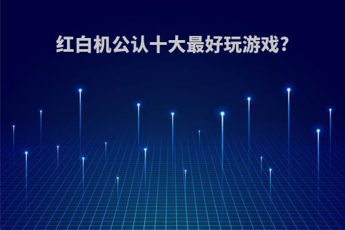 红白机公认十大最好玩游戏?