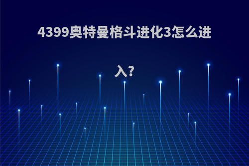 4399奥特曼格斗进化3怎么进入?