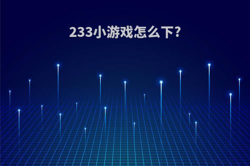 233小游戏怎么下?