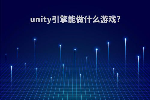 unity引擎能做什么游戏?