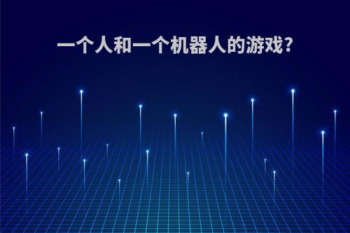 一个人和一个机器人的游戏?