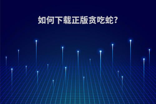 如何下载正版贪吃蛇?