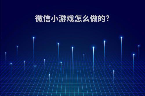 微信小游戏怎么做的?