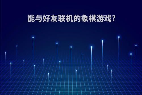 能与好友联机的象棋游戏?