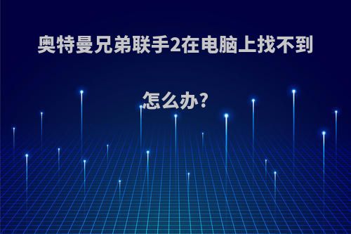 奥特曼兄弟联手2在电脑上找不到怎么办?