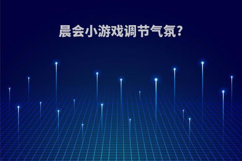 晨会小游戏调节气氛?