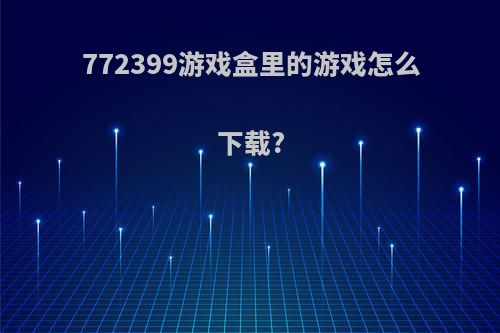 772399游戏盒里的游戏怎么下载?