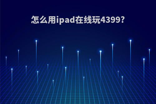 怎么用ipad在线玩4399?