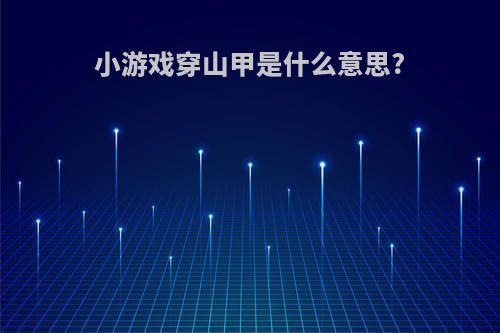小游戏穿山甲是什么意思?