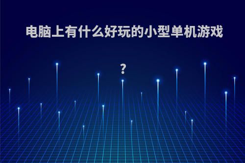 电脑上有什么好玩的小型单机游戏?