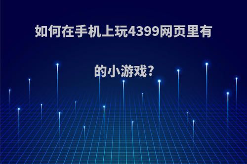 如何在手机上玩4399网页里有的小游戏?