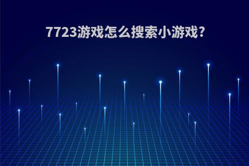 7723游戏怎么搜索小游戏?