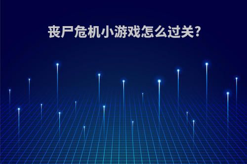 丧尸危机小游戏怎么过关?