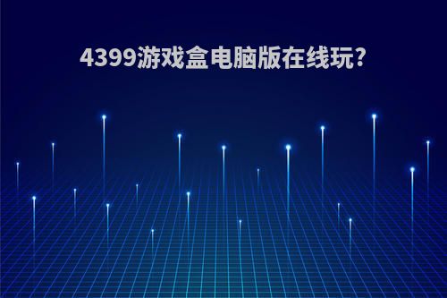 4399游戏盒电脑版在线玩?